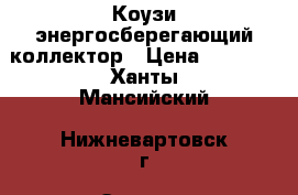 Коузи энергосберегающий коллектор › Цена ­ 7 000 - Ханты-Мансийский, Нижневартовск г. Электро-Техника » Бытовая техника   . Ханты-Мансийский,Нижневартовск г.